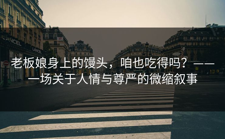 老板娘身上的馒头，咱也吃得吗？——一场关于人情与尊严的微缩叙事