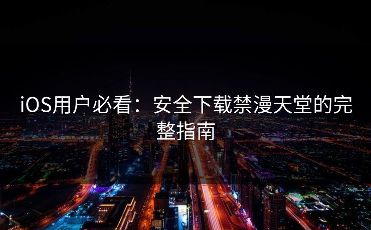 iOS用户必看：安全下载禁漫天堂的完整指南