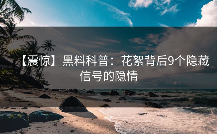【震惊】黑料科普：花絮背后9个隐藏信号的隐情