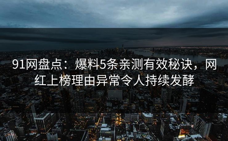 91网盘点：爆料5条亲测有效秘诀，网红上榜理由异常令人持续发酵