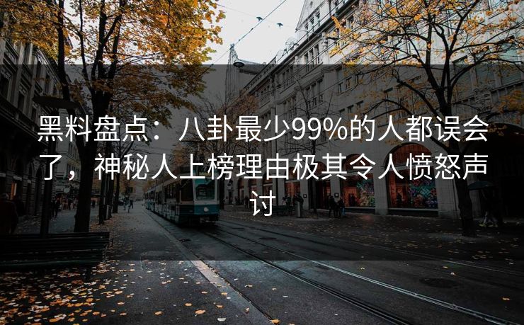 黑料盘点：八卦最少99%的人都误会了，神秘人上榜理由极其令人愤怒声讨