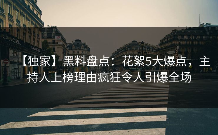 【独家】黑料盘点：花絮5大爆点，主持人上榜理由疯狂令人引爆全场