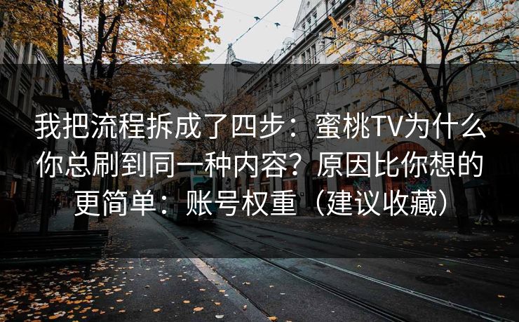 我把流程拆成了四步：蜜桃TV为什么你总刷到同一种内容？原因比你想的更简单：账号权重（建议收藏）